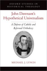  John Davenant\'s Hypothetical Universalism: A Defense of Catholic and Reformed Orthodoxy 