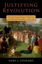  Justifying Revolution: The American Clergy\'s Argument for Political Resistance, 1750-1776 
