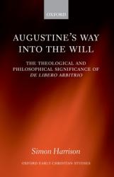  Augustine\'s Way Into the Will: The Theological and Philosophical Significance of de Libero Arbitrio 