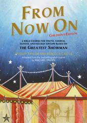  From Now On: Children\'s Edition: A Bible Course for Youth, Church, School and Holiday Groups Based on the Greatest Showman 
