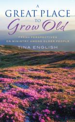  A Great Place to Grow Old: Fresh Perspectives on Ministry Among Older People 