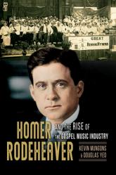  Homer Rodeheaver and the Rise of the Gospel Music Industry: Volume 1 