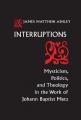  Interruptions: Mysticism, Politics, and Theology in the Work of Johann Baptist Metz 