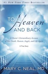  To Heaven and Back: A Doctor\'s Extraordinary Account of Her Death, Heaven, Angels, and Life Again: A True Story 