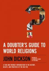  A Doubter\'s Guide to World Religions: A Fair and Friendly Introduction to the History, Beliefs, and Practices of the Big Five 