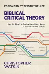  Biblical Critical Theory: How the Bible\'s Unfolding Story Makes Sense of Modern Life and Culture 