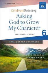  Asking God to Grow My Character: The Journey Continues, Participant\'s Guide 6: A Recovery Program Based on Eight Principles from the Beatitudes 