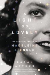  A Light So Lovely: The Spiritual Legacy of Madeleine l\'Engle, Author of a Wrinkle in Time 