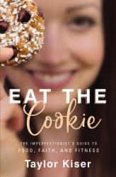  Eat the Cookie: The Imperfectionist\'s Guide to Food, Faith, and Fitness 