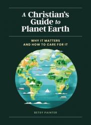  A Christian\'s Guide to Planet Earth: Why It Matters and How to Care for It 