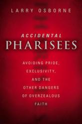  Accidental Pharisees: Avoiding Pride, Exclusivity, and the Other Dangers of Overzealous Faith 