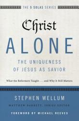  Christ Alone---The Uniqueness of Jesus as Savior: What the Reformers Taught...and Why It Still Matters 