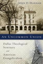  An Uncommon Union: Dallas Theological Seminary and American Evangelicalism 
