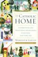  The Catholic Home: Celebrations and Traditions for Holidays, Feast Days, and Every Day 