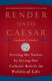  Render Unto Caesar: Serving the Nation by Living Our Catholic Beliefs in Political Life 