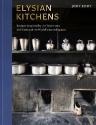  Elysian Kitchens: Recipes Inspired by the Traditions and Tastes of the World\'s Sacred Spaces 
