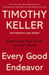  Every Good Endeavor: Connecting Your Work to God\'s Work 