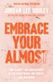  Embrace Your Almost: Find Clarity and Contentment in the In-Betweens, Not-Quites, and Unknowns 
