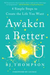  Awaken a Better You: 4 Simple Steps to Create the Life You Want 