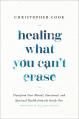  Healing What You Can't Erase: Transform Your Mental, Emotional, and Spiritual Health from the Inside Out 