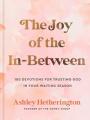  The Joy of the In-Between: 100 Devotions for Trusting God in Your Waiting Season: A Devotional 