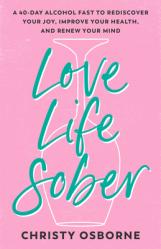 Love Life Sober: A 40-Day Alcohol Fast to Rediscover Your Joy, Improve Your Health, and Renew Your Mind 