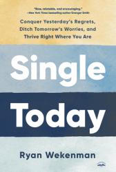  Single Today: Conquer Yesterday\'s Regrets, Ditch Tomorrow\'s Worries, and Thrive Right Where You Are 