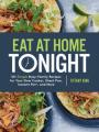  Eat at Home Tonight: 101 Simple Busy-Family Recipes for Your Slow Cooker, Sheet Pan, Instant Pot(r), and More: A Cookbook 