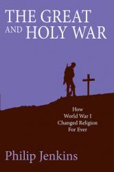  The Great and Holy War: How World War I Changed Religion for Ever 