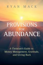  Provisions for Abundance: A Christian\'s Guide to Money Management, Gratitude, and Giving Back 