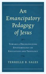  An Emancipatory Pedagogy of Jesus: Toward a Decolonizing Epistemology of Education and Theology 