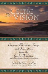  The Celtic Vision: Prayers, Blessings, Songs, and Invocations from Alexander Carmichael\'s Carmina Gadelica 