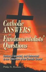  Catholic Answers to Fundamentalists\' Questions: Revised, Expanded, and Referenced to the Catechism of the Catholic Church 