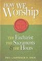  How We Worship: The Eucharist, the Sacraments, and the Hours 
