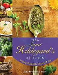  From Saint Hildegard\'s Kitchen: Foods of Health, Foods of Joy 