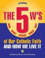  5 W's of Our Catholic Faith L: How We Li: Who, What, Where, When, Why...and How We Live It 