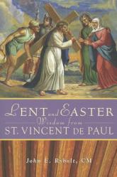  Lent and Easter Wisdom from Saint Vincent de Paul: Daily Scripture and Prayers Together with Saint Vincent de Paul\'s Own Words 