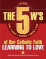  The 5 W's of Our Catholic Faith: Learning to Love (Leader) 