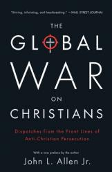  The Global War on Christians: Dispatches from the Front Lines of Anti-Christian Persecution 