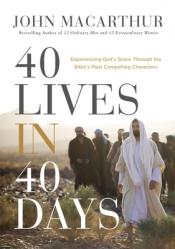  40 Lives in 40 Days: Experiencing God\'s Grace Through the Bible\'s Most Compelling Characters 