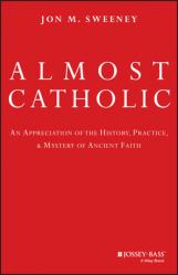  Almost Catholic: An Appreciation of the History, Practice, and Mystery of Ancient Faith 
