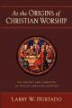  At the Origins of Christian Worship: The Context and Character of Earliest Christian Devotion 