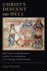  Christ\'s Descent Into Hell: John Paul II, Joseph Ratzinger, and Hans Urs Von Balthasar on the Theology of Holy Saturday 