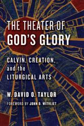  The Theater of God\'s Glory: Calvin, Creation, and the Liturgical Arts 