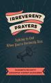  Irreverent Prayers: Talking to God When You're Seriously Sick 