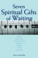  Seven Spiritual Gifts of Waiting: Patience, Loss of Control, Living in the Present, Compassion, Gratitude, Humility, Trust in God 