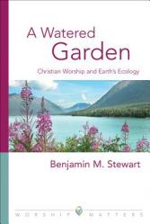  A Watered Garden: Christian Worship and Earth\'s Ecology 