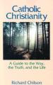  Catholic Christianity: A Guide to the Way, the Truth, and the Life 