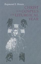 Christ in the Gospels of the Liturgical Year: Raymond E. Brown, SS (1928-1998) Expanded Edition with Essays by John R. Donahue, Sj, and Ronald D. With 