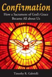  Confirmation: How a Sacrament of God\'s Grace Became All about Us 